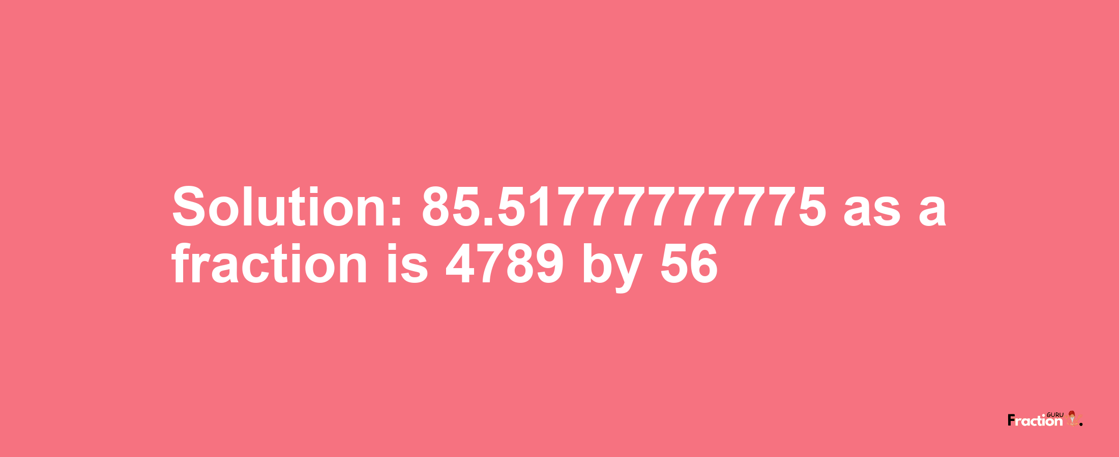 Solution:85.51777777775 as a fraction is 4789/56